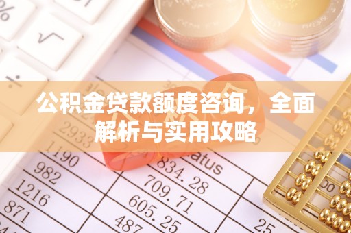 友好公积金贷款额度咨询，全面解析与实用攻略