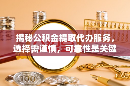 友好揭秘公积金提取代办服务，选择需谨慎，可靠性是关键