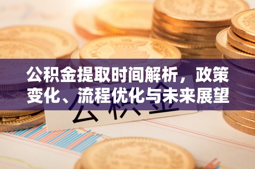 友好公积金提取时间解析，政策变化、流程优化与未来展望
