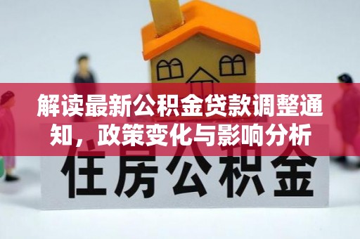 友好解读最新公积金贷款调整通知，政策变化与影响分析