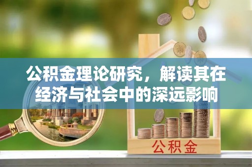 友好公积金理论研究，解读其在经济与社会中的深远影响