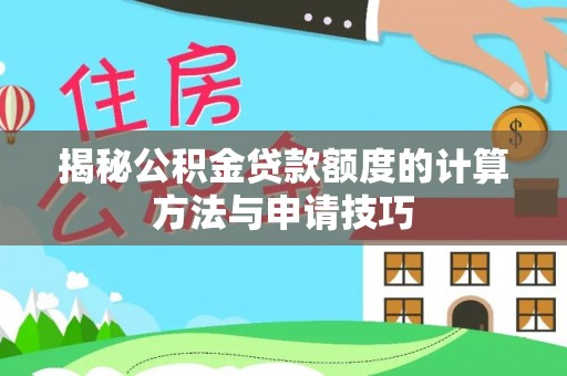 友好揭秘公积金贷款额度的计算方法与申请技巧