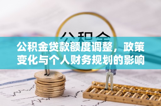 友好公积金贷款额度调整，政策变化与个人财务规划的影响分析
