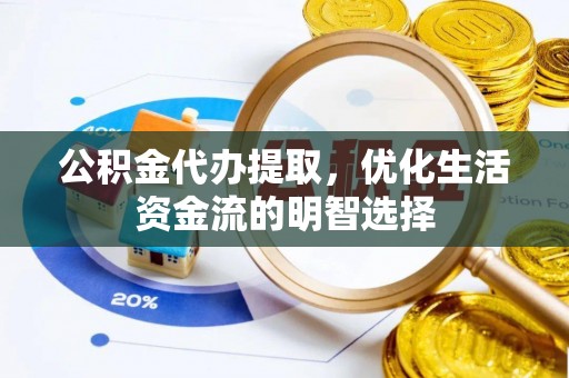 友好公积金代办提取，优化生活资金流的明智选择