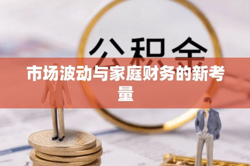 友好市场波动与家庭财务的新考量
