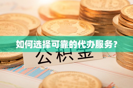 友好如何选择可靠的代办服务？