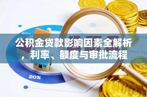 友好公积金贷款影响因素全解析，利率、额度与审批流程