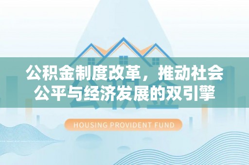 友好公积金制度改革，推动社会公平与经济发展的双引擎