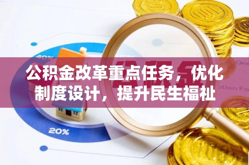 友好公积金改革重点任务，优化制度设计，提升民生福祉