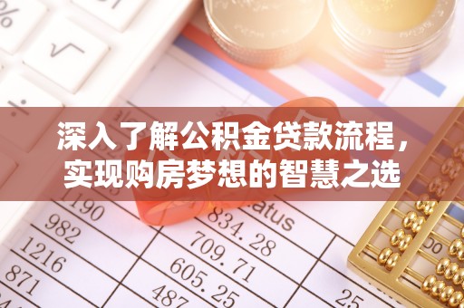 友好深入了解公积金贷款流程，实现购房梦想的智慧之选
