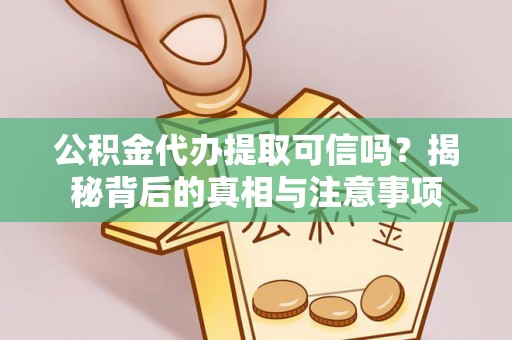友好公积金代办提取可信吗？揭秘背后的真相与注意事项
