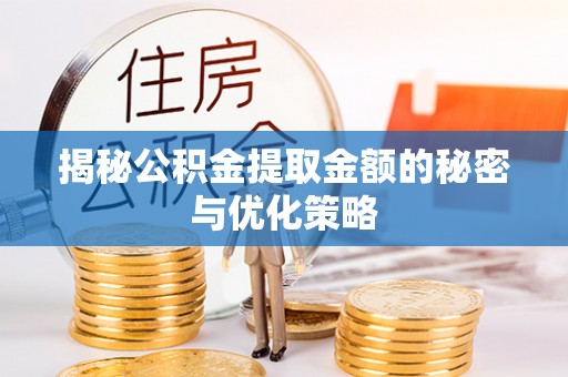友好揭秘公积金提取金额的秘密与优化策略