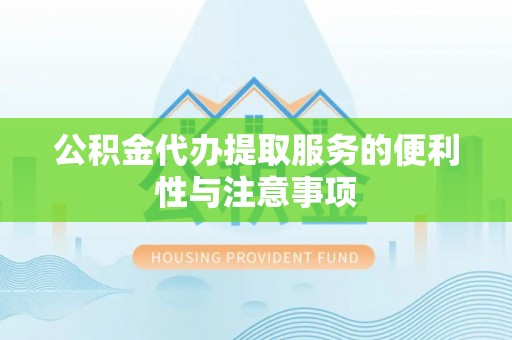 友好公积金代办提取服务的便利性与注意事项