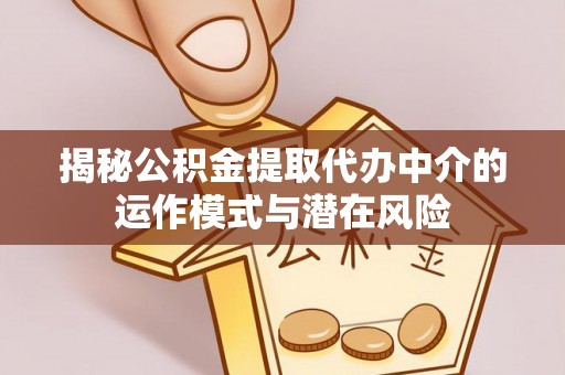 友好揭秘公积金提取代办中介的运作模式与潜在风险