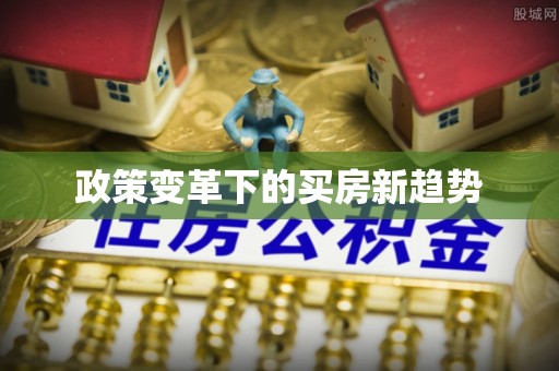 友好政策变革下的买房新趋势
