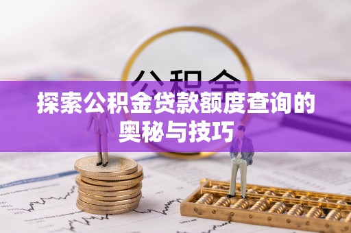 友好探索公积金贷款额度查询的奥秘与技巧
