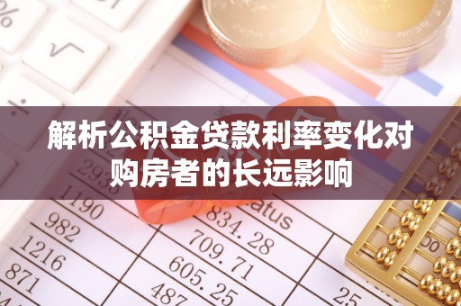 友好解析公积金贷款利率变化对购房者的长远影响