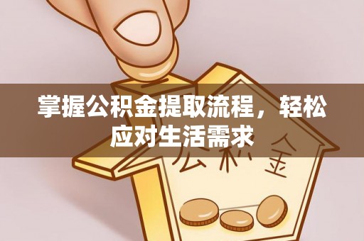 友好掌握公积金提取流程，轻松应对生活需求