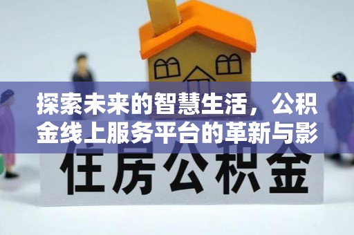 友好探索未来的智慧生活，公积金线上服务平台的革新与影响
