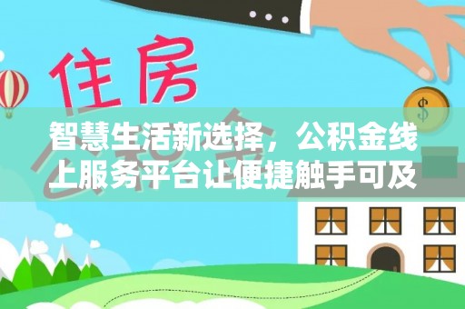 友好智慧生活新选择，公积金线上服务平台让便捷触手可及