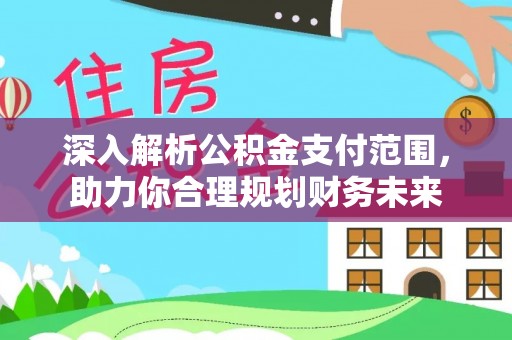 友好深入解析公积金支付范围，助力你合理规划财务未来