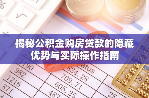友好揭秘公积金购房贷款的隐藏优势与实际操作指南
