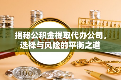 友好揭秘公积金提取代办公司，选择与风险的平衡之道