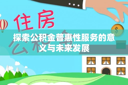友好探索公积金普惠性服务的意义与未来发展