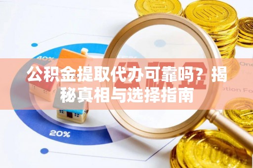 友好公积金提取代办可靠吗？揭秘真相与选择指南