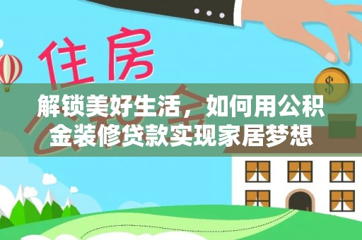 友好解锁美好生活，如何用公积金装修贷款实现家居梦想