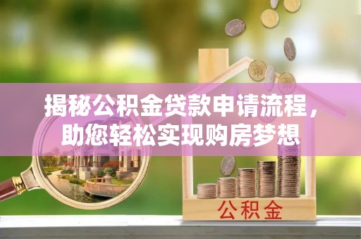 友好揭秘公积金贷款申请流程，助您轻松实现购房梦想