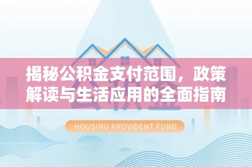 友好揭秘公积金支付范围，政策解读与生活应用的全面指南