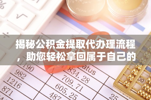 友好揭秘公积金提取代办理流程，助您轻松拿回属于自己的钱