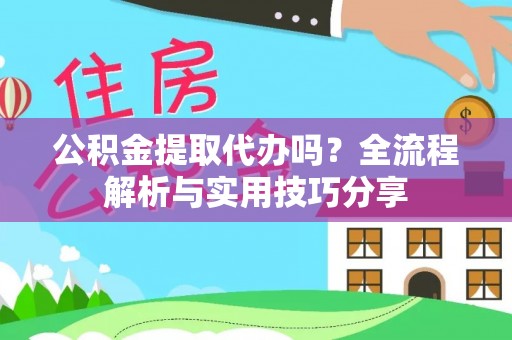 友好公积金提取代办吗？全流程解析与实用技巧分享
