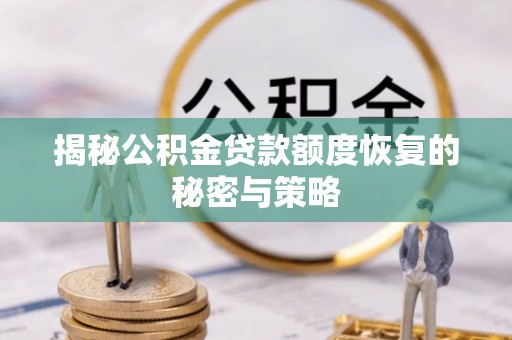 友好揭秘公积金贷款额度恢复的秘密与策略