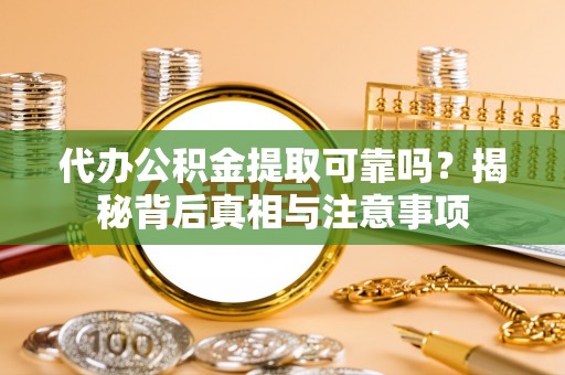 友好代办公积金提取可靠吗？揭秘背后真相与注意事项