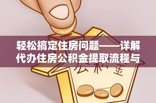 友好轻松搞定住房问题——详解代办住房公积金提取流程与技巧