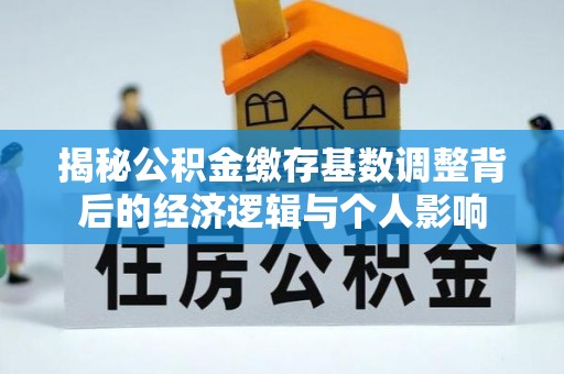 友好揭秘公积金缴存基数调整背后的经济逻辑与个人影响