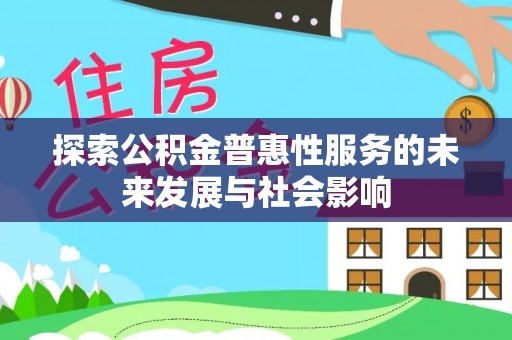 友好探索公积金普惠性服务的未来发展与社会影响