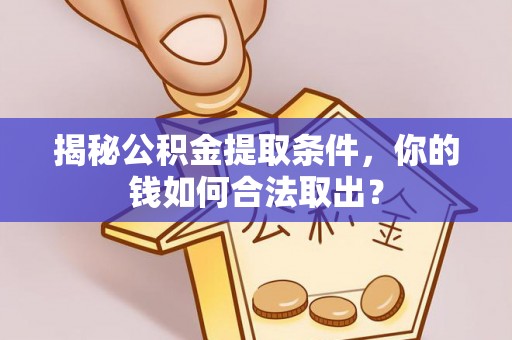 友好揭秘公积金提取条件，你的钱如何合法取出？