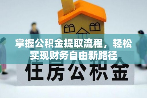 友好掌握公积金提取流程，轻松实现财务自由新路径