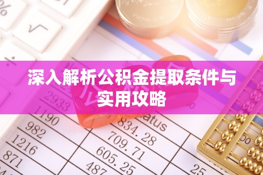友好深入解析公积金提取条件与实用攻略