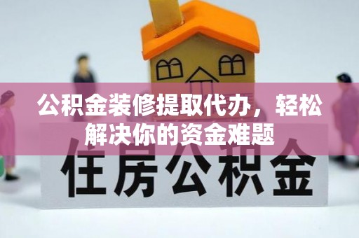 友好公积金装修提取代办，轻松解决你的资金难题