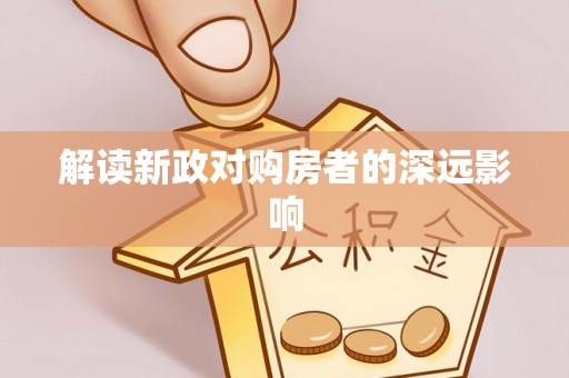 友好解读新政对购房者的深远影响