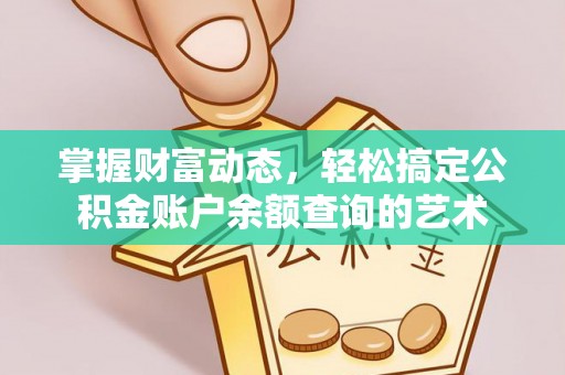 友好掌握财富动态，轻松搞定公积金账户余额查询的艺术
