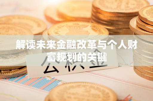 友好解读未来金融改革与个人财富规划的关键