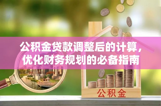 友好公积金贷款调整后的计算，优化财务规划的必备指南