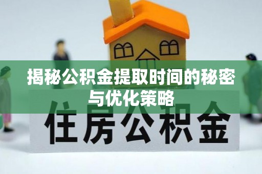 友好揭秘公积金提取时间的秘密与优化策略