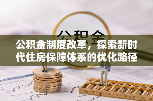 友好公积金制度改革，探索新时代住房保障体系的优化路径