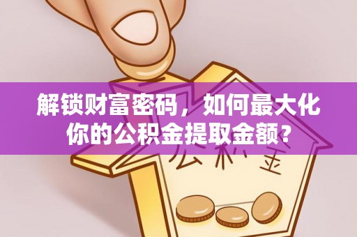 友好解锁财富密码，如何最大化你的公积金提取金额？
